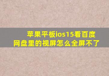 苹果平板ios15看百度网盘里的视屏怎么全屏不了