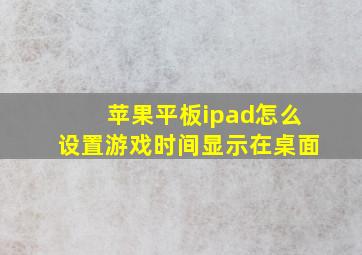 苹果平板ipad怎么设置游戏时间显示在桌面