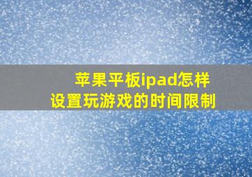 苹果平板ipad怎样设置玩游戏的时间限制