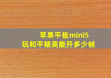 苹果平板mini5玩和平精英能开多少帧