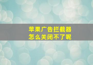 苹果广告拦截器怎么关闭不了呢