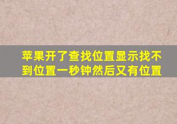 苹果开了查找位置显示找不到位置一秒钟然后又有位置