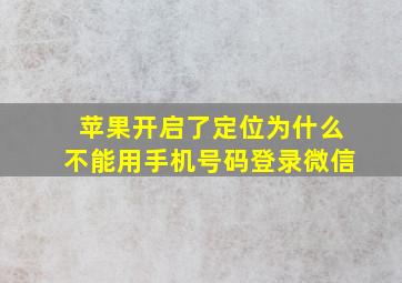 苹果开启了定位为什么不能用手机号码登录微信