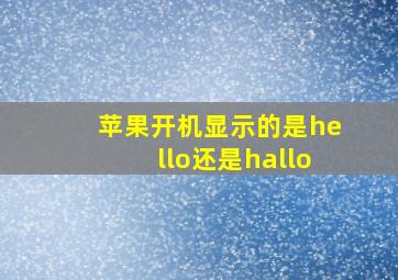 苹果开机显示的是hello还是hallo