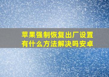 苹果强制恢复出厂设置有什么方法解决吗安卓