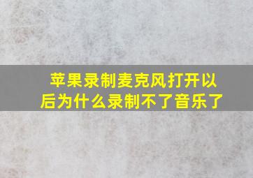 苹果录制麦克风打开以后为什么录制不了音乐了