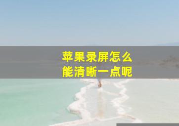 苹果录屏怎么能清晰一点呢