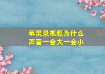 苹果录视频为什么声音一会大一会小