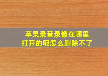 苹果录音录像在哪里打开的呢怎么删除不了