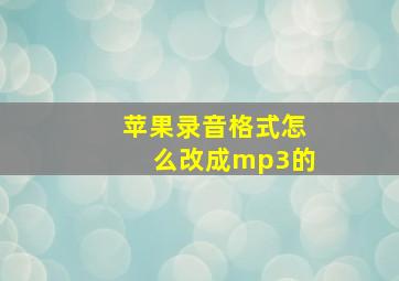 苹果录音格式怎么改成mp3的