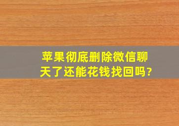 苹果彻底删除微信聊天了还能花钱找回吗?