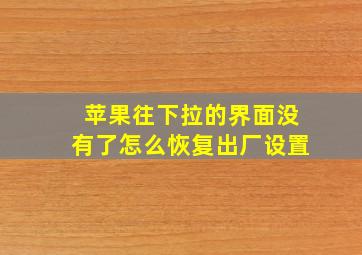 苹果往下拉的界面没有了怎么恢复出厂设置