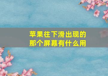 苹果往下滑出现的那个屏幕有什么用