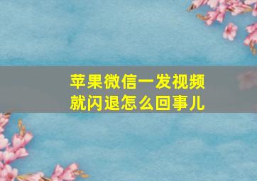 苹果微信一发视频就闪退怎么回事儿