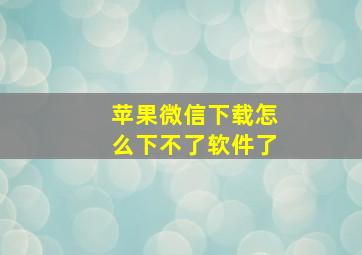 苹果微信下载怎么下不了软件了