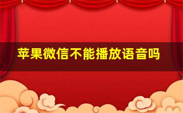 苹果微信不能播放语音吗