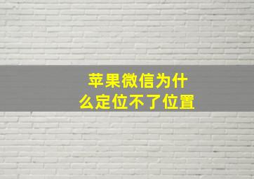 苹果微信为什么定位不了位置