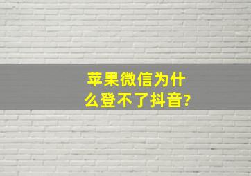 苹果微信为什么登不了抖音?