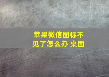 苹果微信图标不见了怎么办 桌面