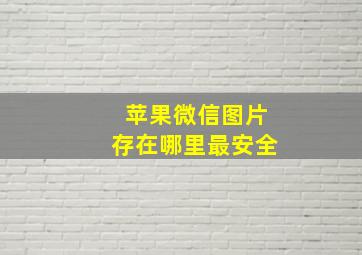 苹果微信图片存在哪里最安全