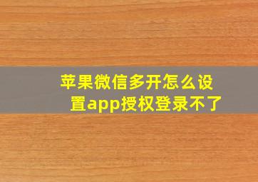 苹果微信多开怎么设置app授权登录不了