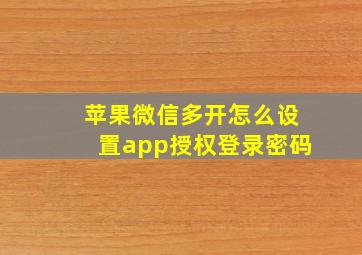 苹果微信多开怎么设置app授权登录密码