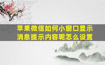 苹果微信如何小窗口显示消息提示内容呢怎么设置