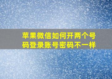 苹果微信如何开两个号码登录账号密码不一样