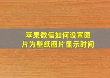 苹果微信如何设置图片为壁纸图片显示时间