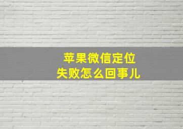 苹果微信定位失败怎么回事儿