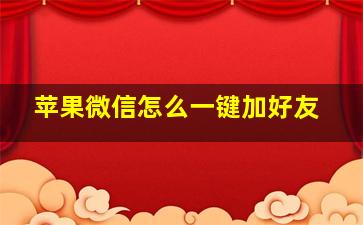 苹果微信怎么一键加好友