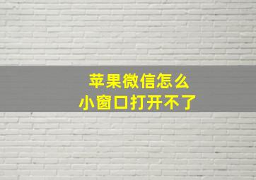 苹果微信怎么小窗口打开不了