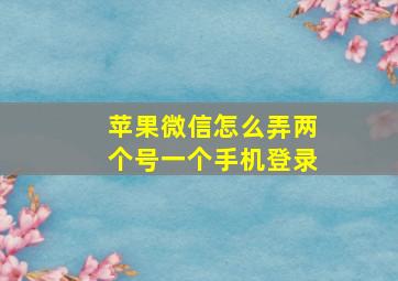 苹果微信怎么弄两个号一个手机登录