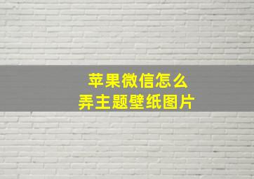 苹果微信怎么弄主题壁纸图片