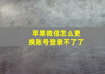 苹果微信怎么更换账号登录不了了