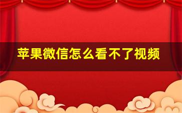 苹果微信怎么看不了视频