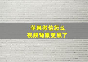 苹果微信怎么视频背景变黑了