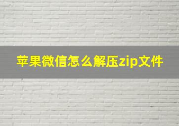 苹果微信怎么解压zip文件