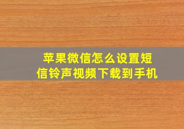 苹果微信怎么设置短信铃声视频下载到手机