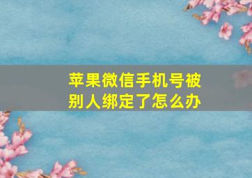 苹果微信手机号被别人绑定了怎么办