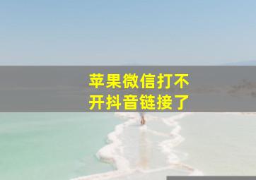 苹果微信打不开抖音链接了