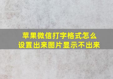 苹果微信打字格式怎么设置出来图片显示不出来