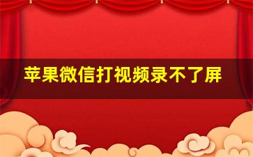 苹果微信打视频录不了屏