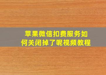 苹果微信扣费服务如何关闭掉了呢视频教程