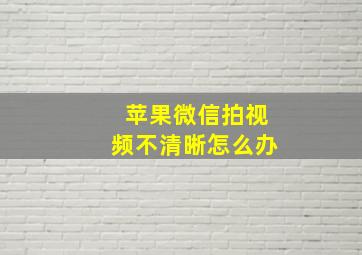 苹果微信拍视频不清晰怎么办