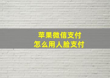 苹果微信支付怎么用人脸支付