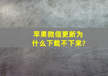 苹果微信更新为什么下载不下来?