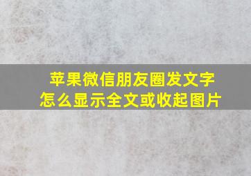 苹果微信朋友圈发文字怎么显示全文或收起图片