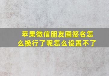 苹果微信朋友圈签名怎么换行了呢怎么设置不了