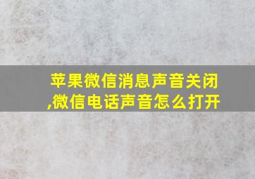 苹果微信消息声音关闭,微信电话声音怎么打开